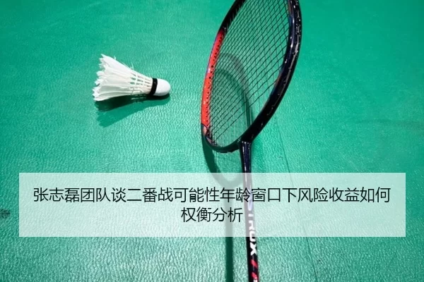 张志磊团队谈二番战可能性年龄窗口下风险收益如何权衡分析